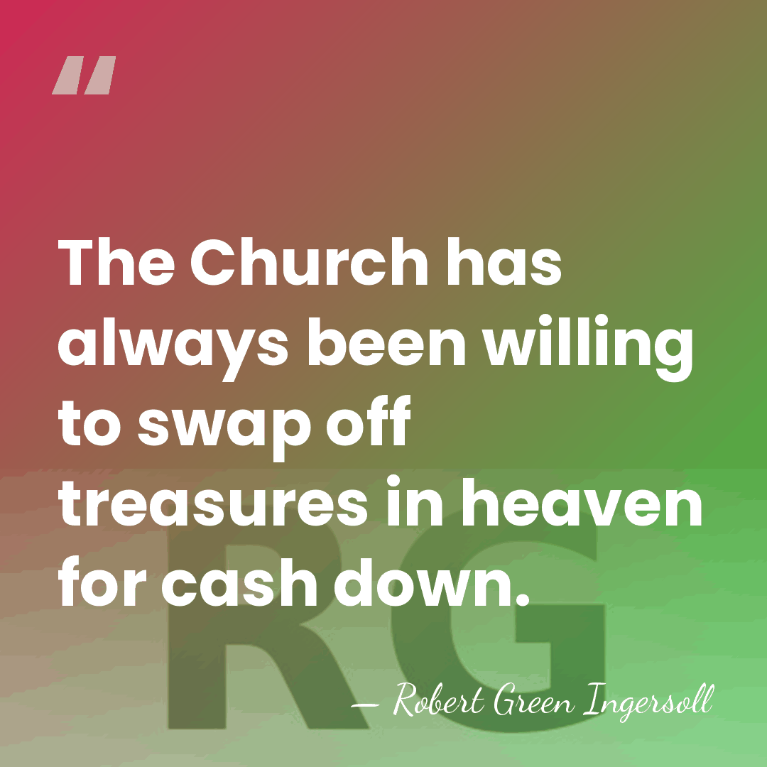 The Church has always been willing to swap off treasures in heaven&hellip; - Robert Green Ingersoll