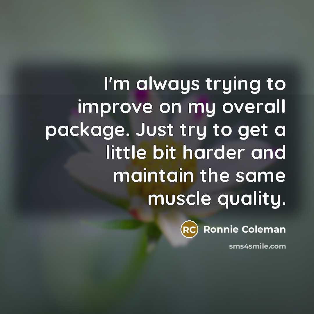 “I'm always trying to improve on my overall package. Just…” quote by Ronnie Coleman