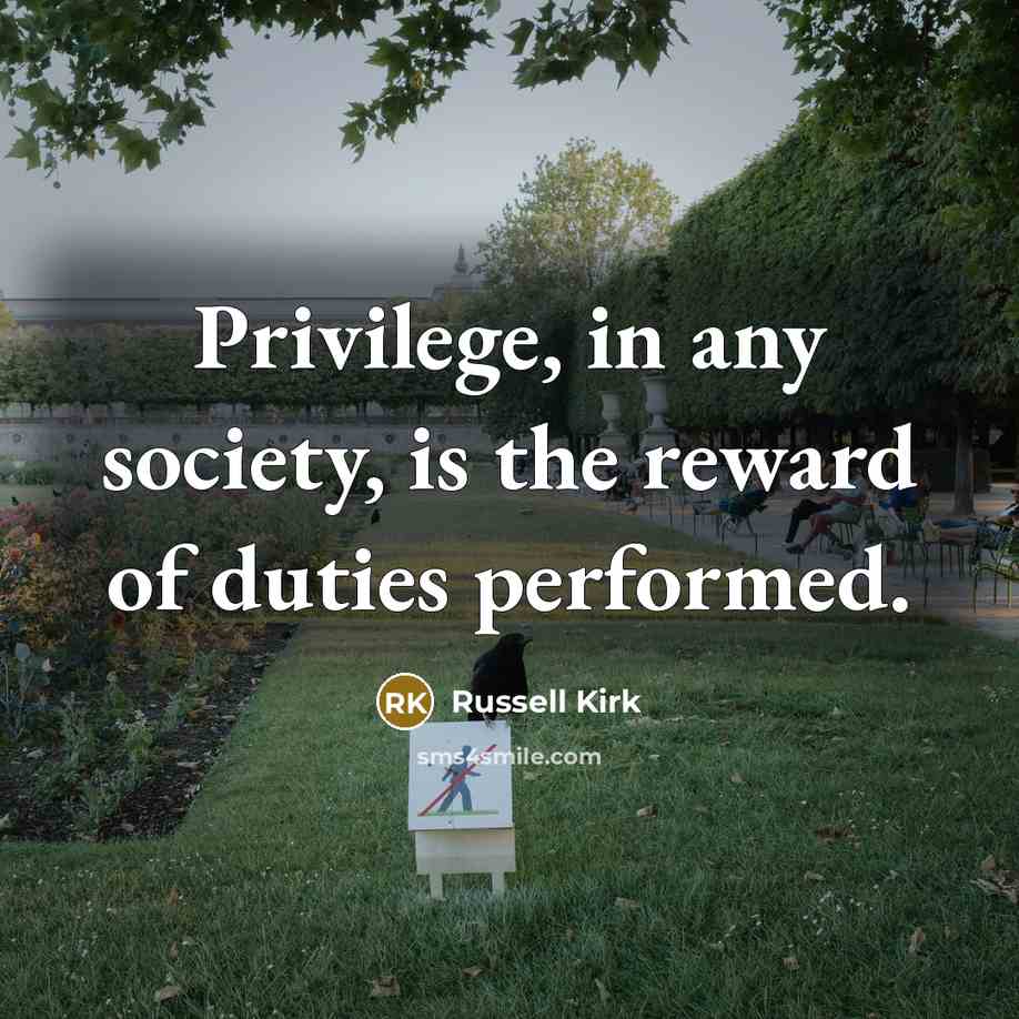 “Privilege, in any society, is the reward of duties performed.…” quote by Russell Kirk