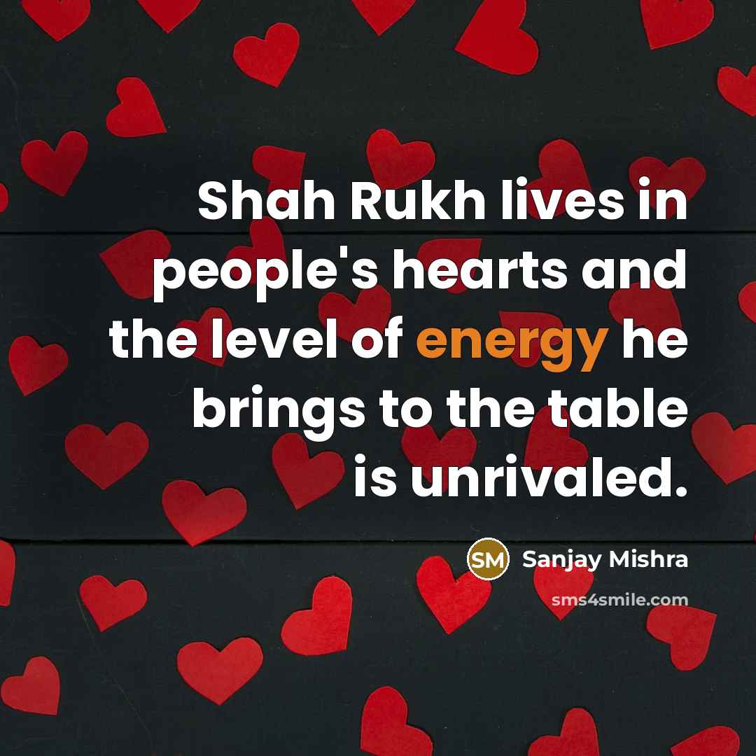 “Shah Rukh lives in people's hearts and the level of energy he brings to the table is unrivaled.” quote by Sanjay Mishra