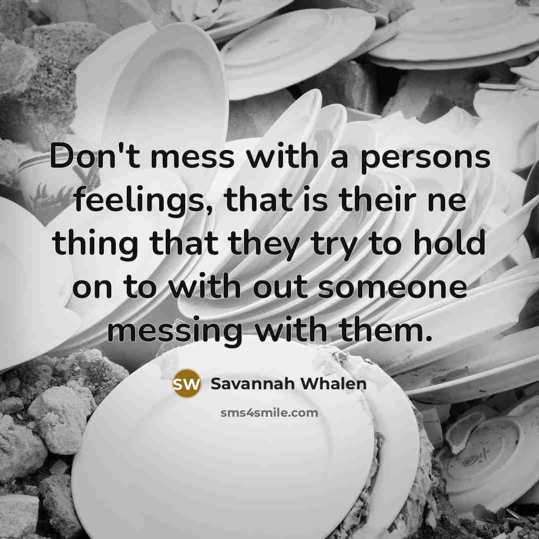 “Don't mess with a persons feelings, that is their ne thing that they try to hold on to with out someone messing with them.” quote by Savannah Whalen