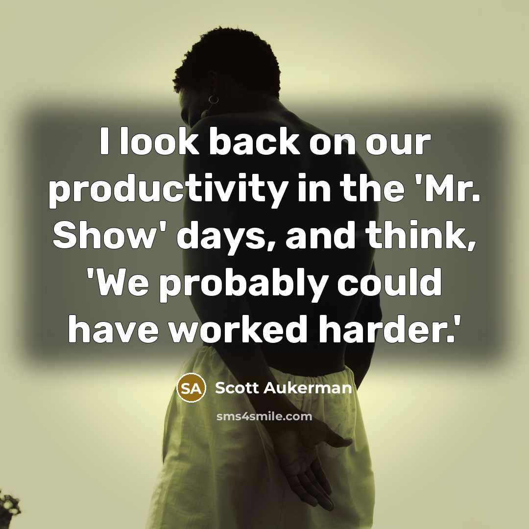 “I look back on our productivity in the 'Mr. Show'…” quote by Scott Aukerman
