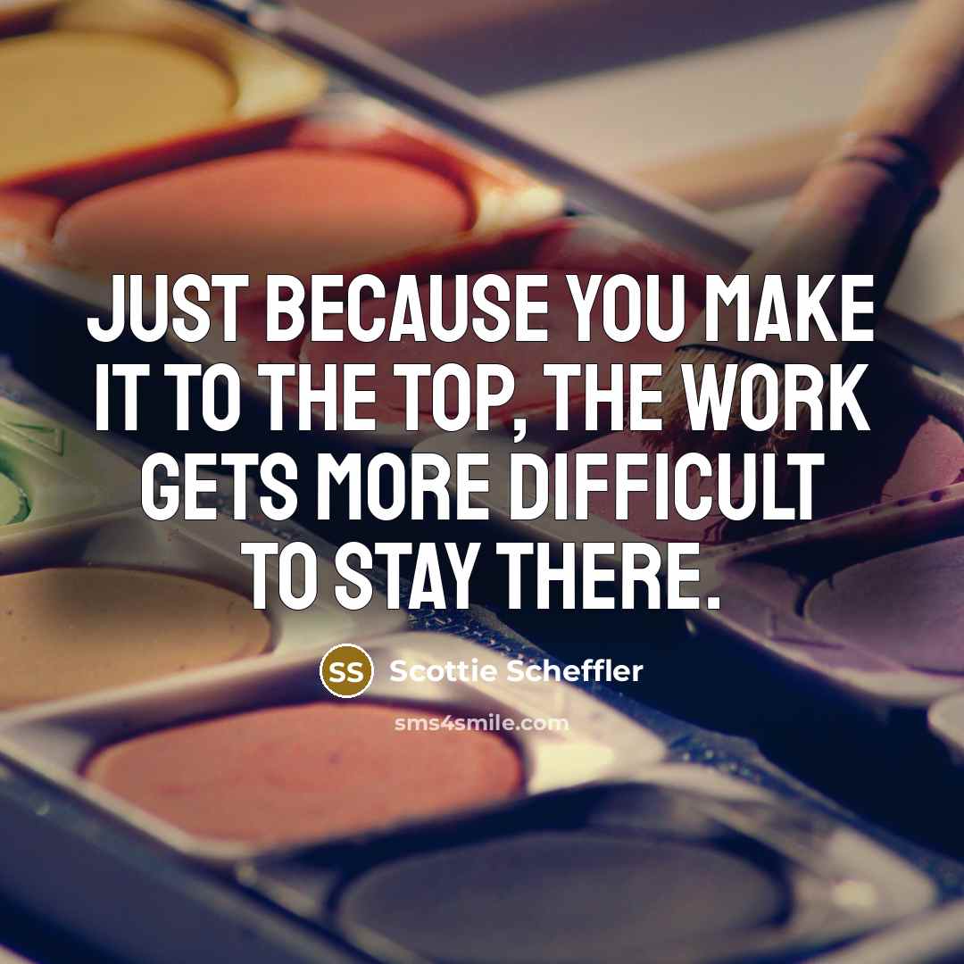 “Just because you make it to the top, the work…” quote by Scottie Scheffler