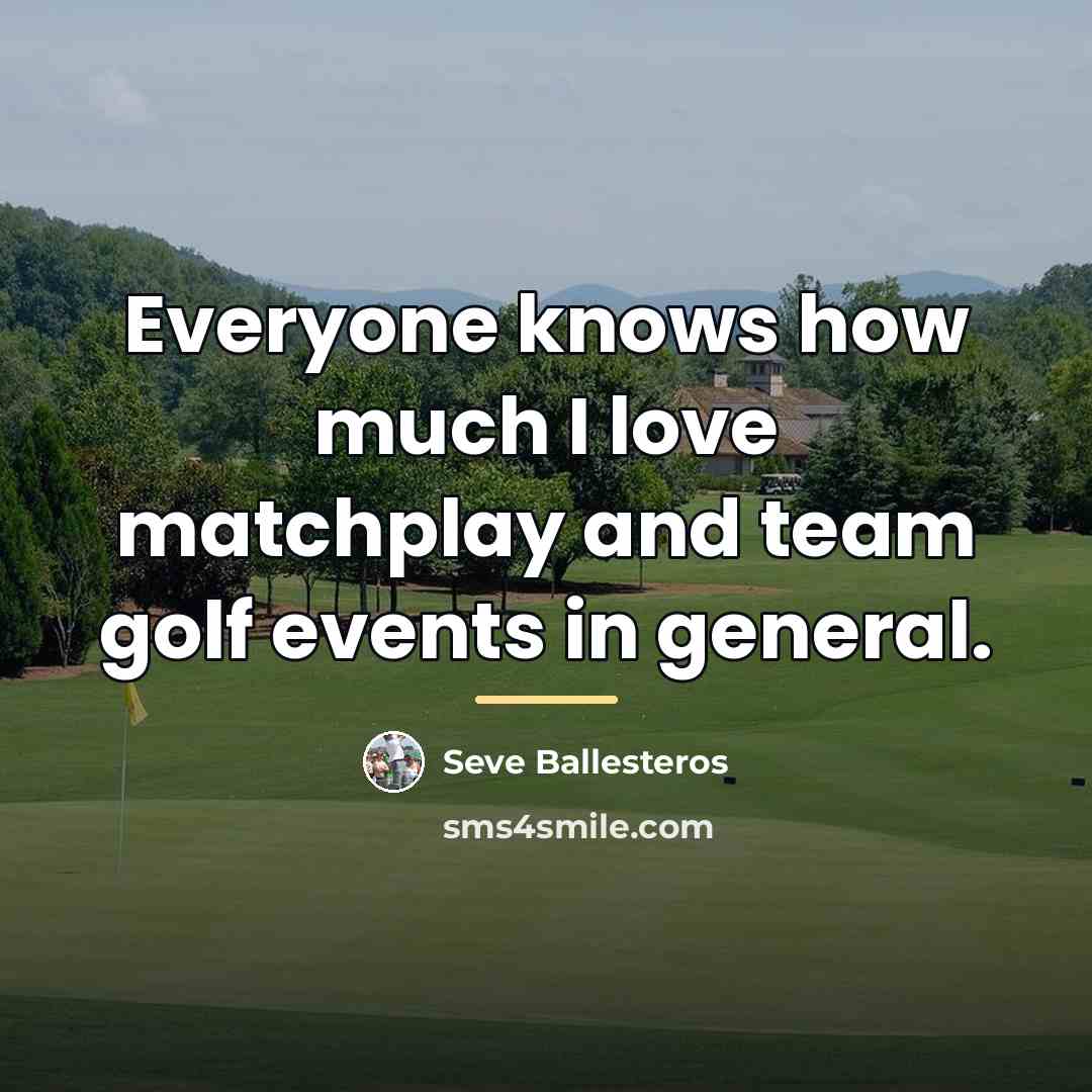 “Everyone knows how much I love matchplay and team golf…” quote by Seve Ballesteros