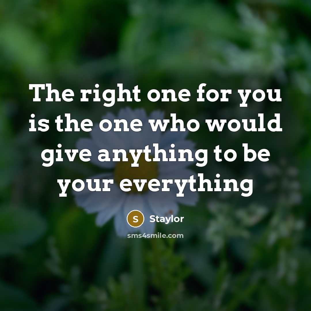“The right one for you is the one who would give anything to be your everything” quote by Staylor