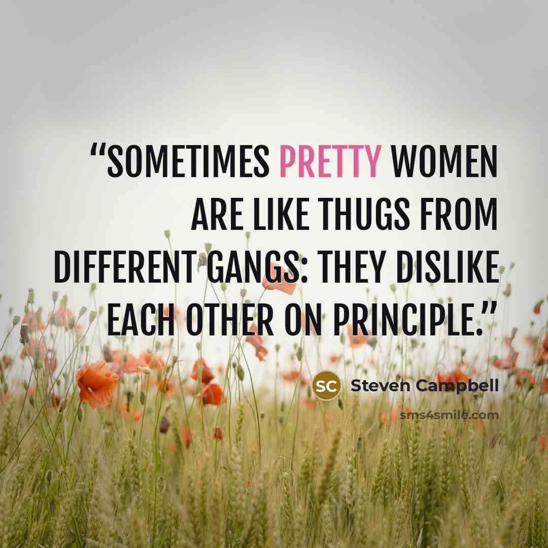“Sometimes pretty women are like thugs from different gangs: they dislike each other on principle.” quote by Steven Campbell