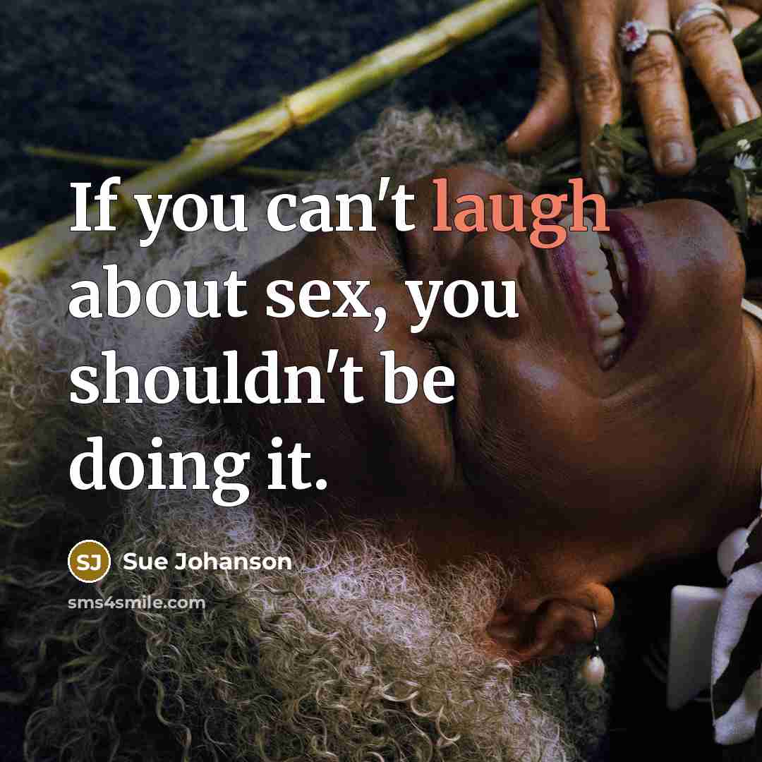 “If you can't laugh about sex, you shouldn't be doing it.” quote by Sue Johanson