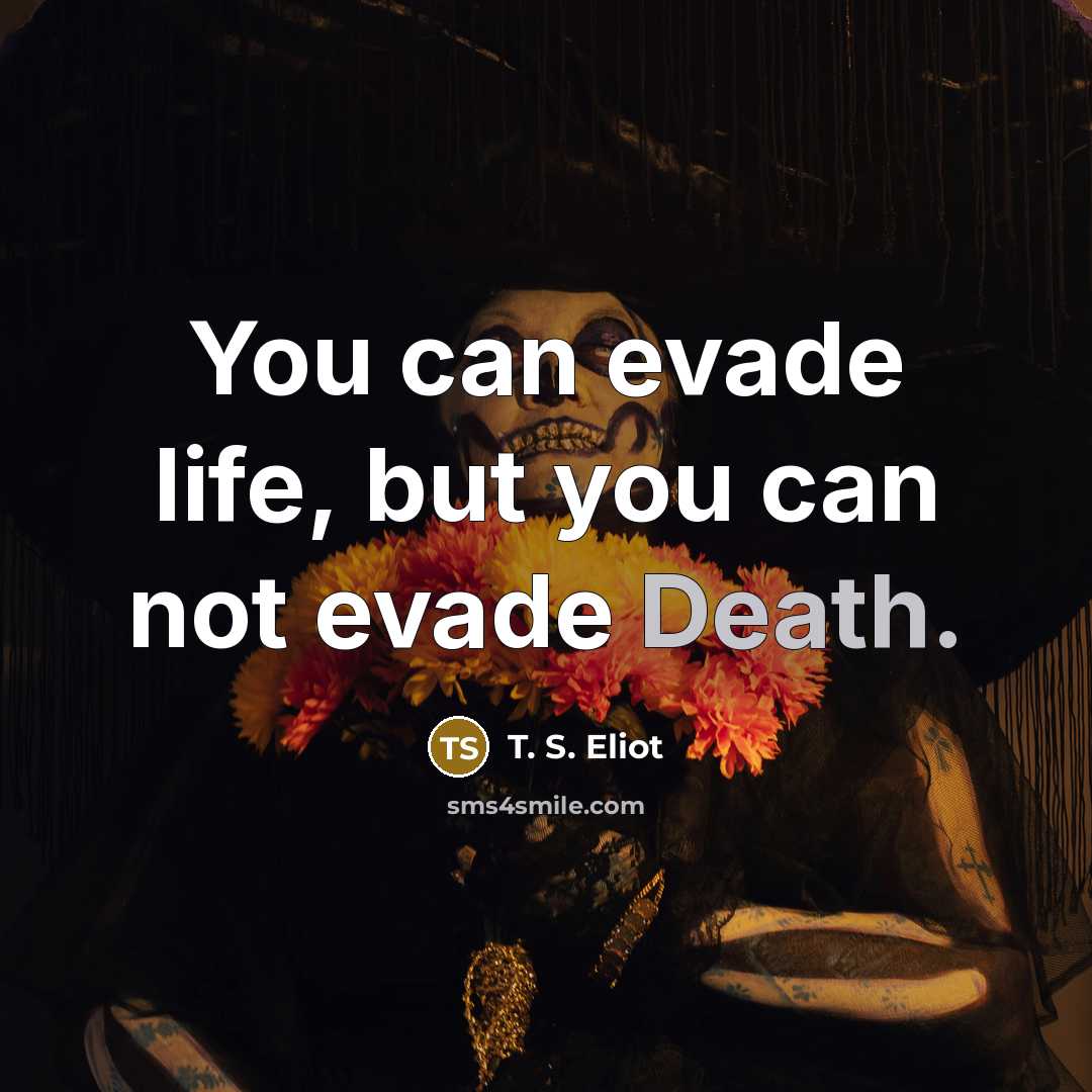 “You can evade life, but you can not evade Death.…” quote by T. S. Eliot