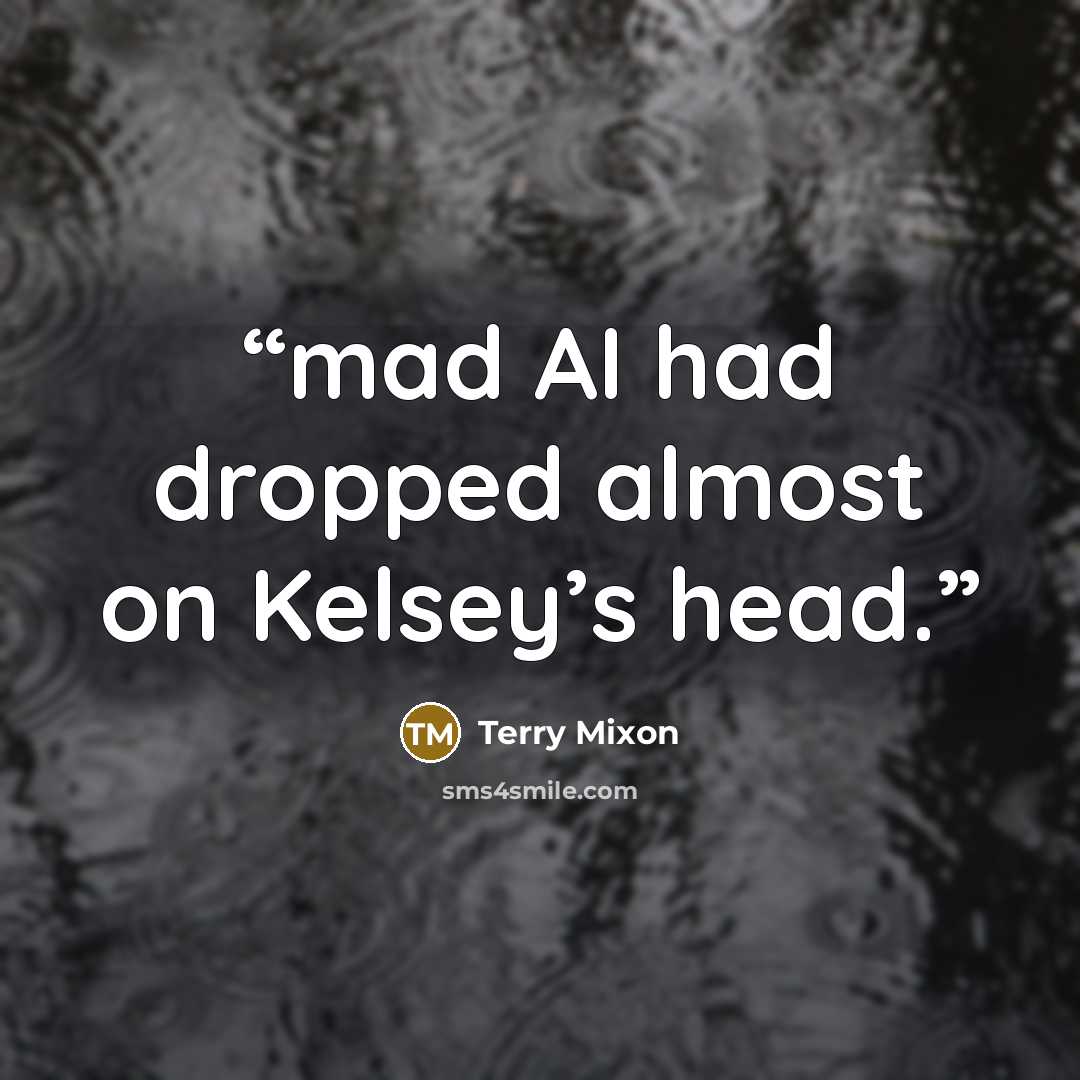 “mad AI had dropped almost on Kelsey’s head.” quote by Terry Mixon