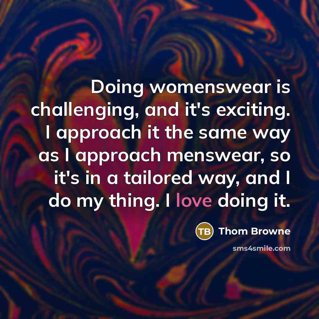 “Doing womenswear is challenging, and it's exciting. I approach it…” quote by Thom Browne