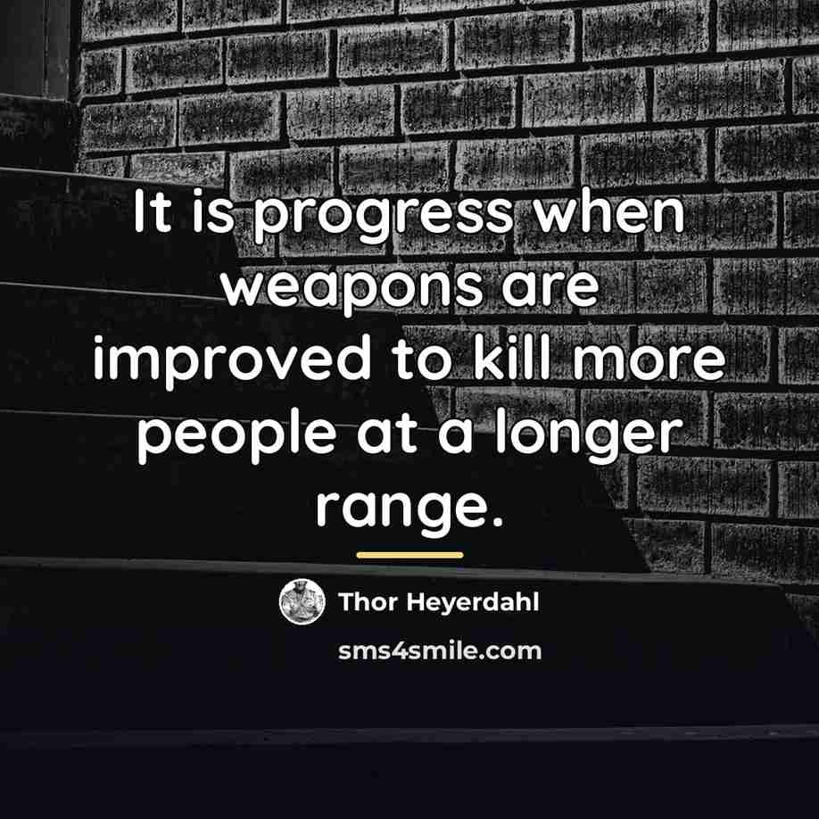 “It is progress when weapons are improved to kill more…” quote by Thor Heyerdahl