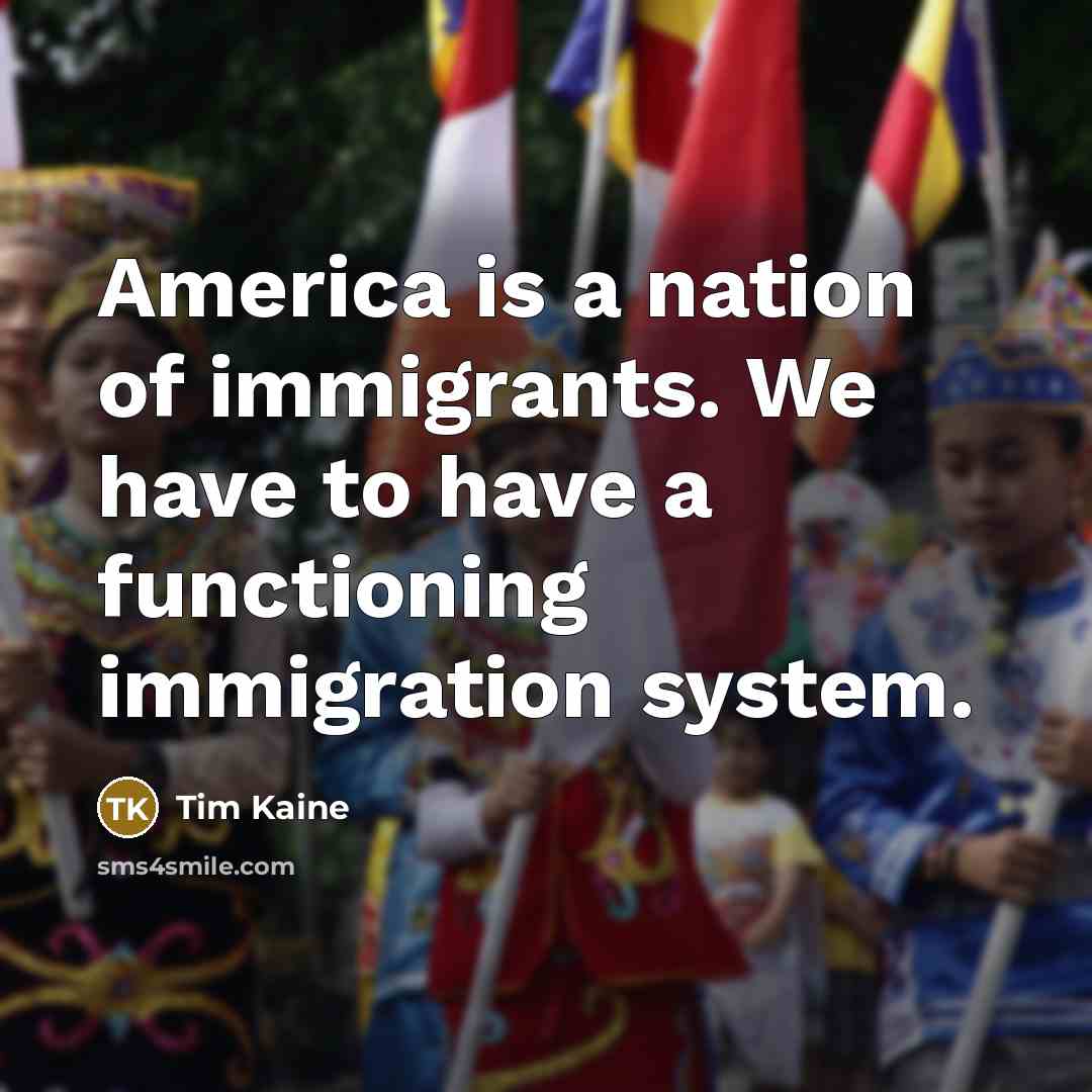 “America is a nation of immigrants. We have to have…” quote by Tim Kaine