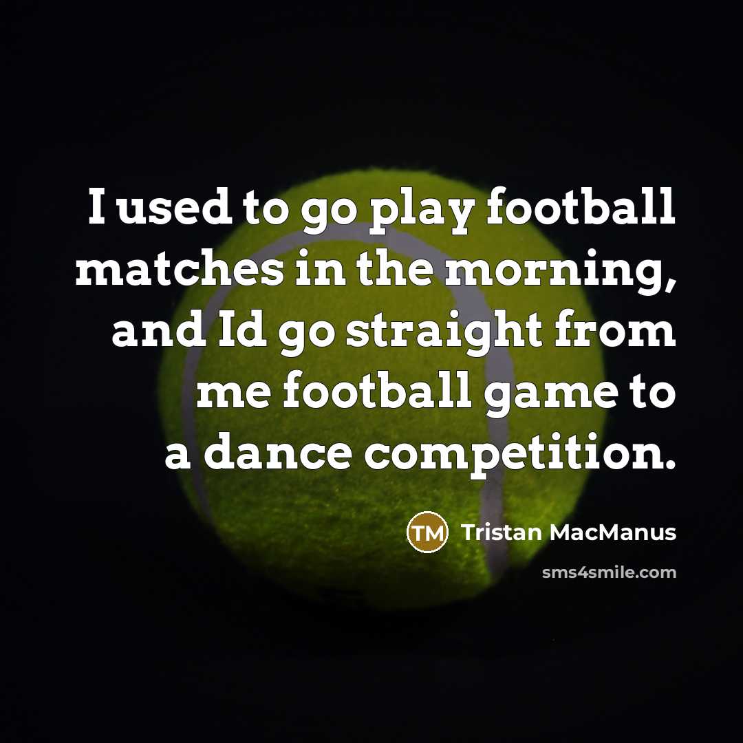 “I used to go play football matches in the morning,…” quote by Tristan MacManus