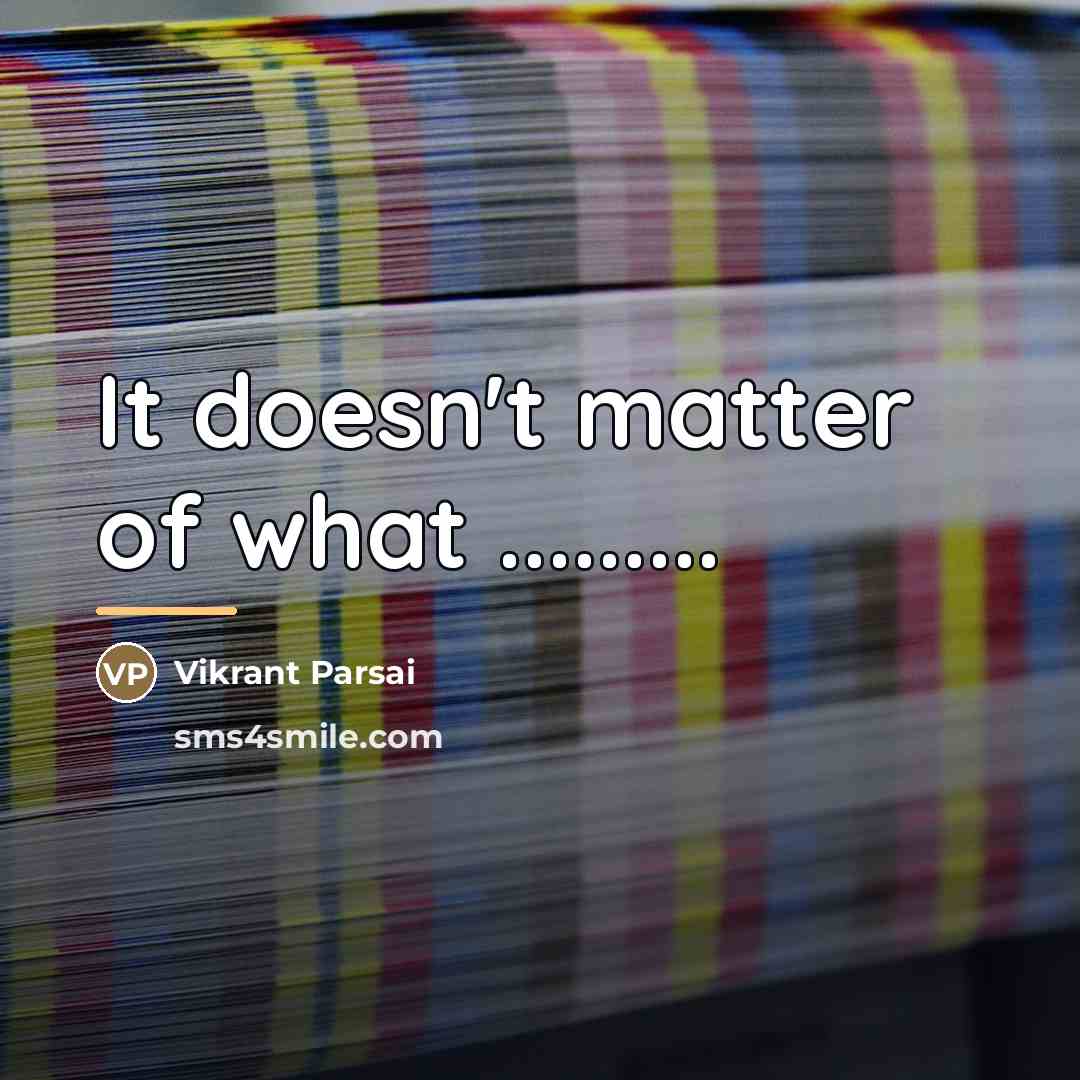 “It doesn't matter of what .........…” quote by Vikrant Parsai