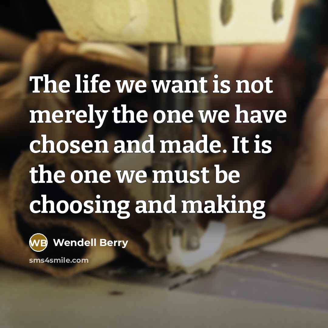 “The life we want is not merely the one we…” quote by Wendell Berry