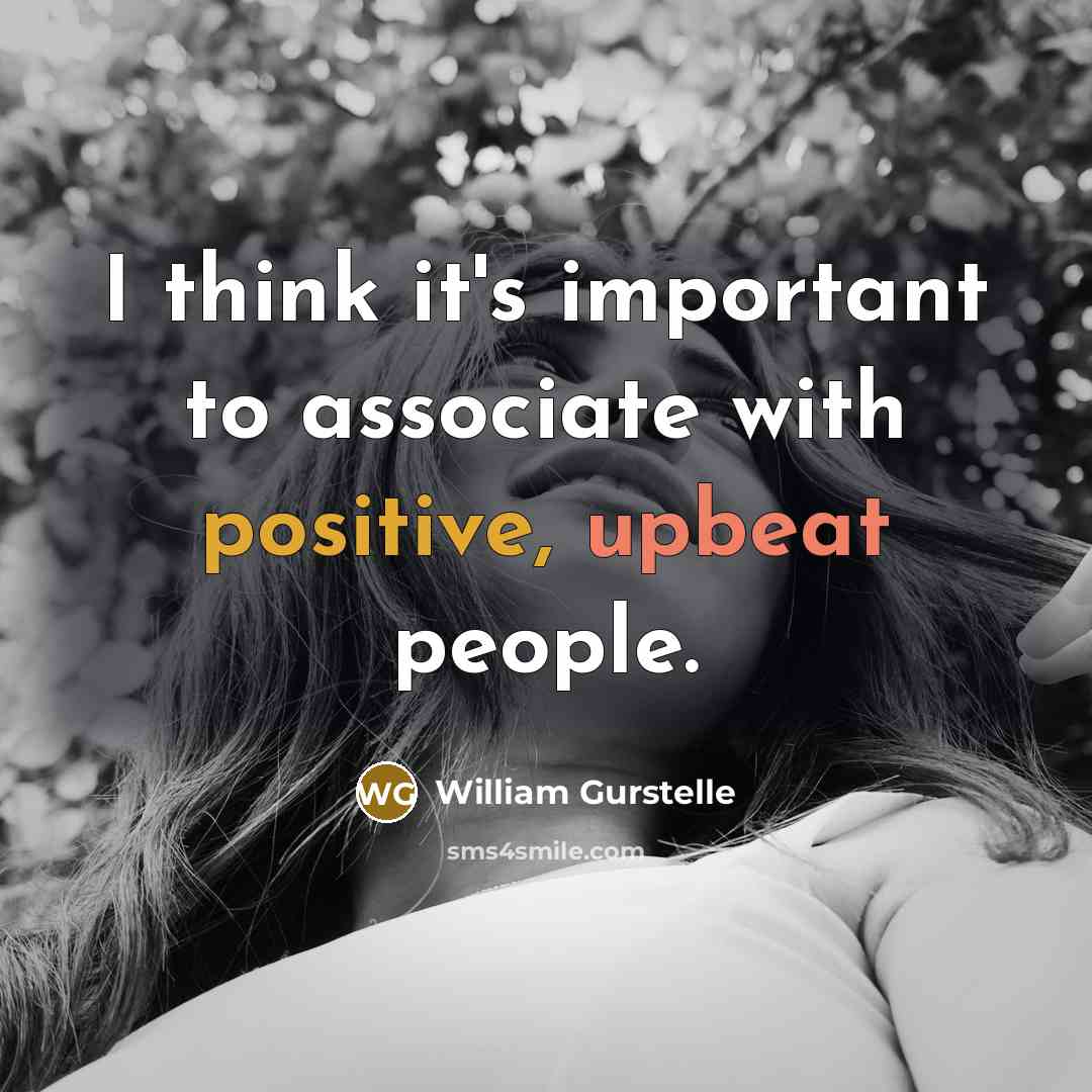 “I think it's important to associate with positive, upbeat people.…” quote by William Gurstelle