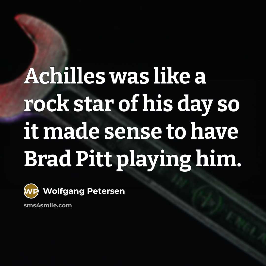 “Achilles was like a rock star of his day so…” quote by Wolfgang Petersen