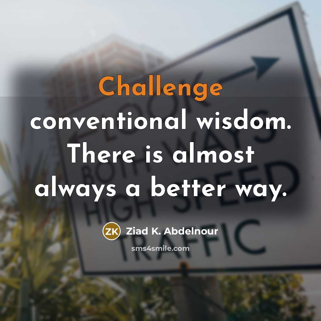 “Challenge conventional wisdom. There is almost always a better way.…” quote by Ziad K. Abdelnour
