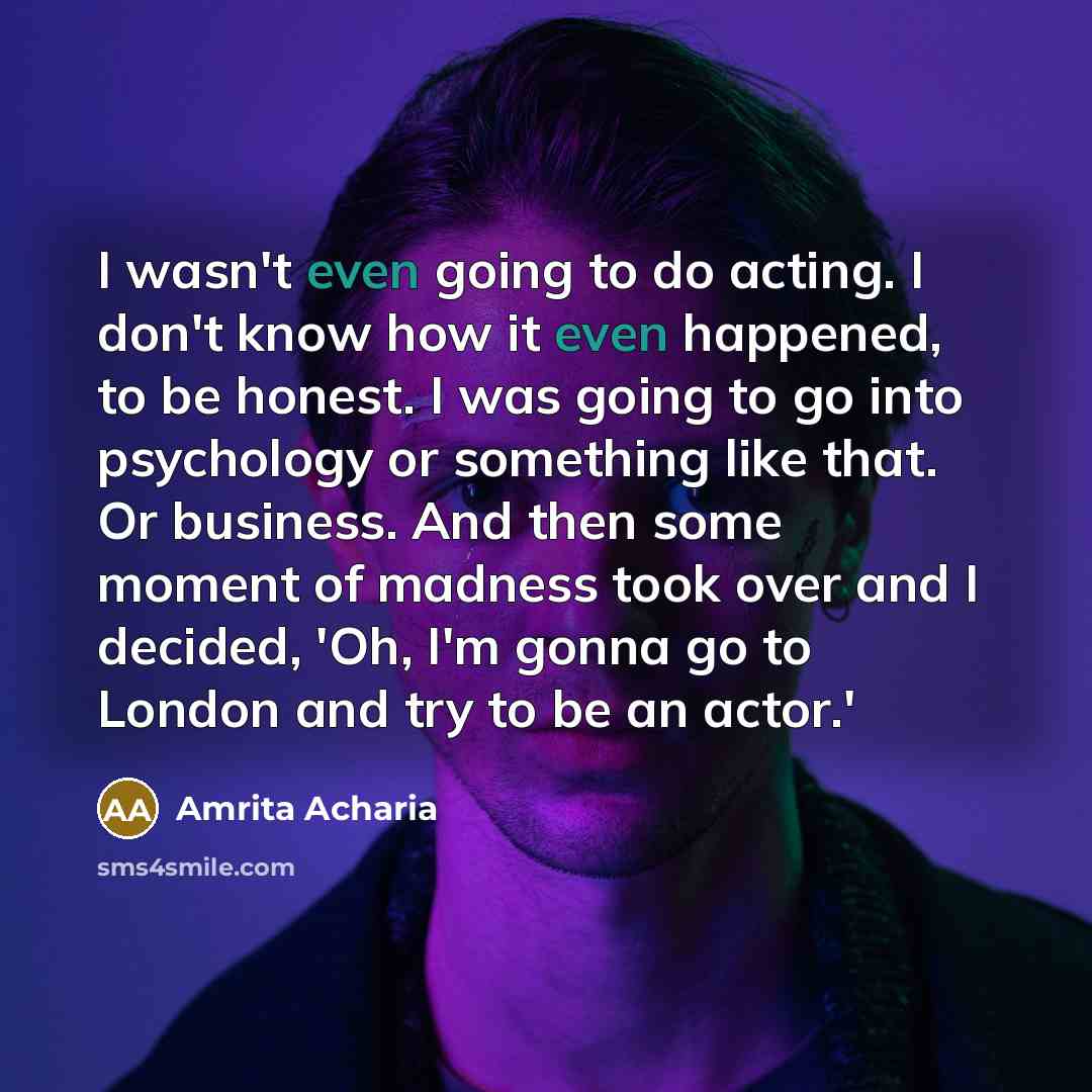“I wasn't even going to do acting. I don't know…” quote by Amrita Acharia