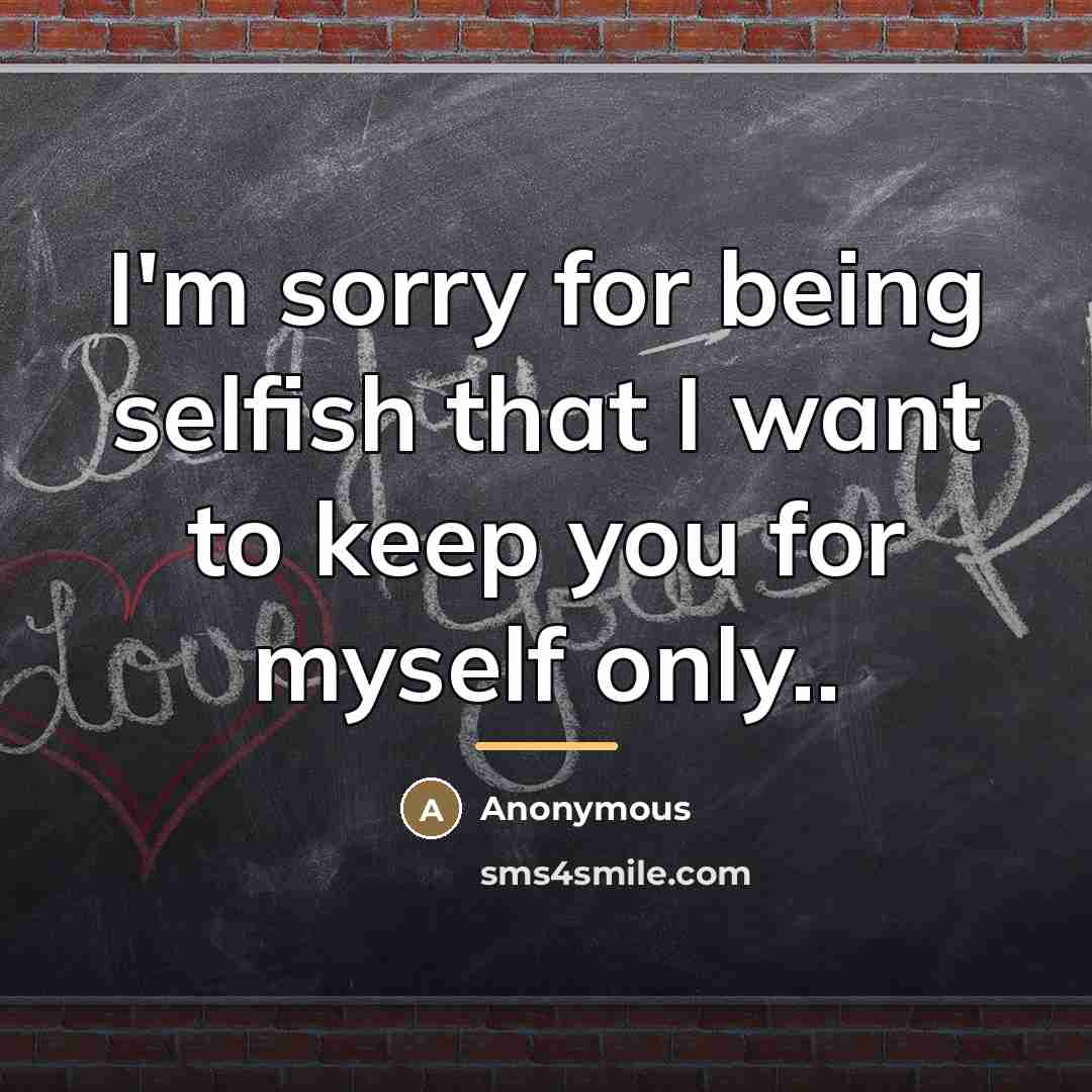 “I'm sorry for being selfish that I want to keep…” quote by Anonymous