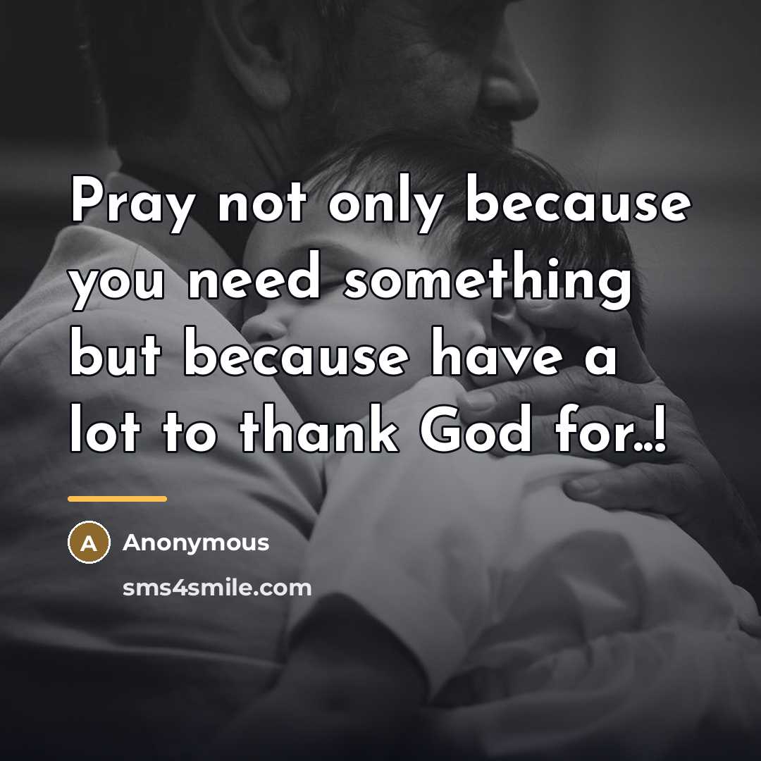 “Pray not only because you need something but because have…” quote by Anonymous