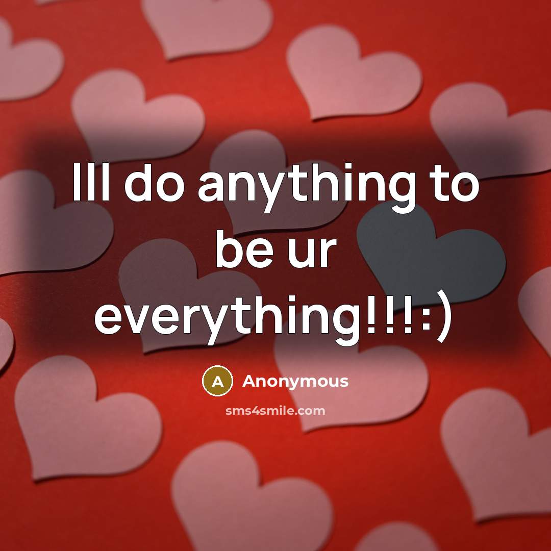 “Ill do anything to be ur everything!!!:)” quote by Anonymous