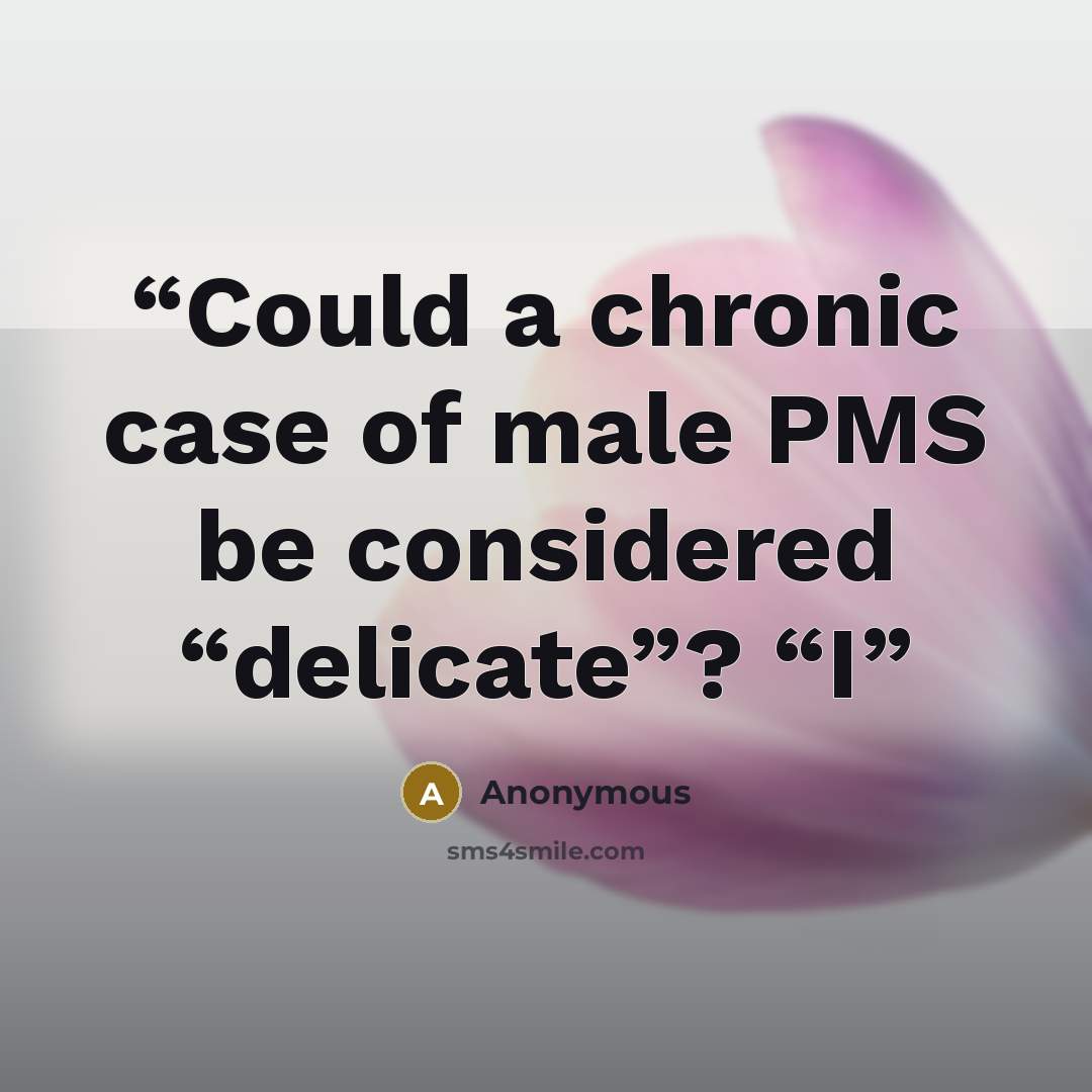 “Could a chronic case of male PMS be considered “delicate”? “I” quote by Anonymous