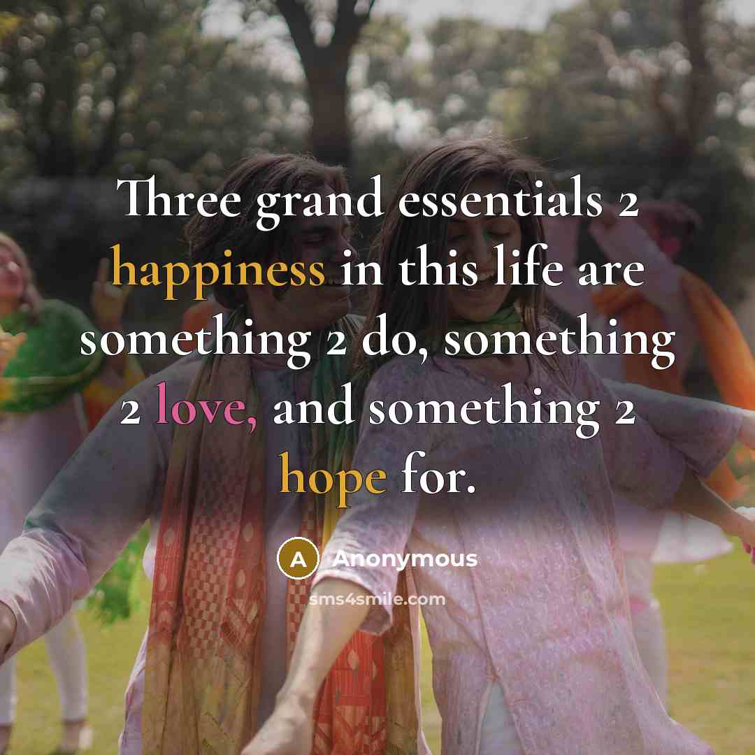 “Three grand essentials 2 happiness in this life are something 2 do, something 2 love, and something 2 hope for.” quote by Anonymous