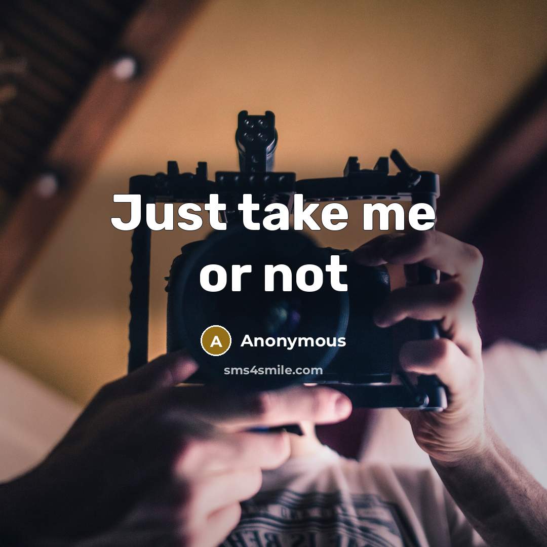 “Just take me or not” quote by Anonymous