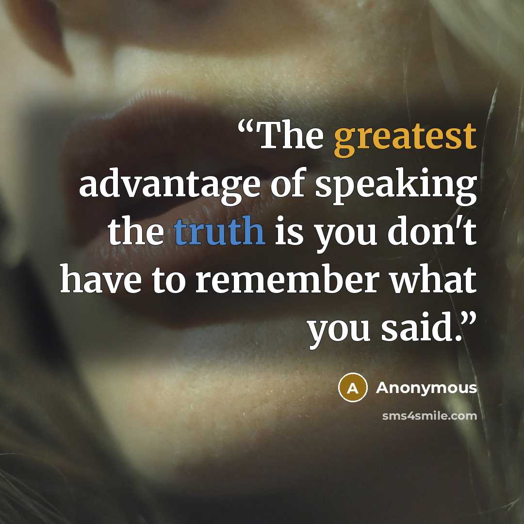 “The greatest advantage of speaking the truth is you don't have to remember what you said.” quote by Anonymous