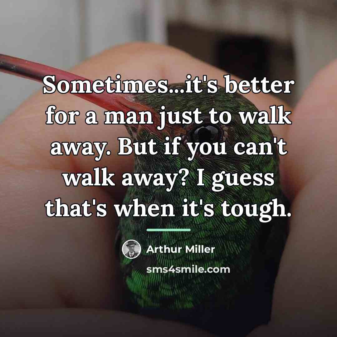 “Sometimes...it's better for a man just to walk away. But…” quote by Arthur Miller