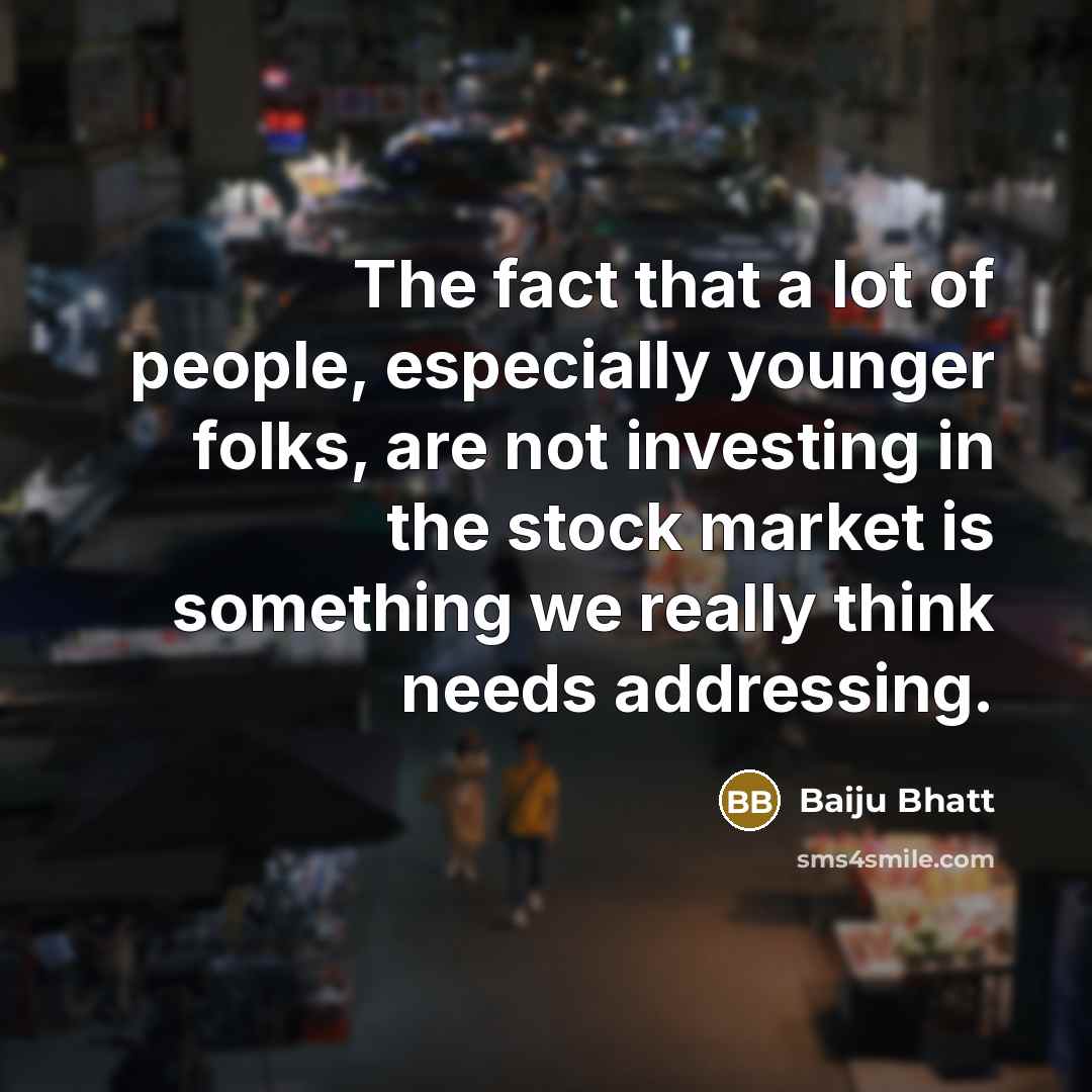 “The fact that a lot of people, especially younger folks,…” quote by Baiju Bhatt