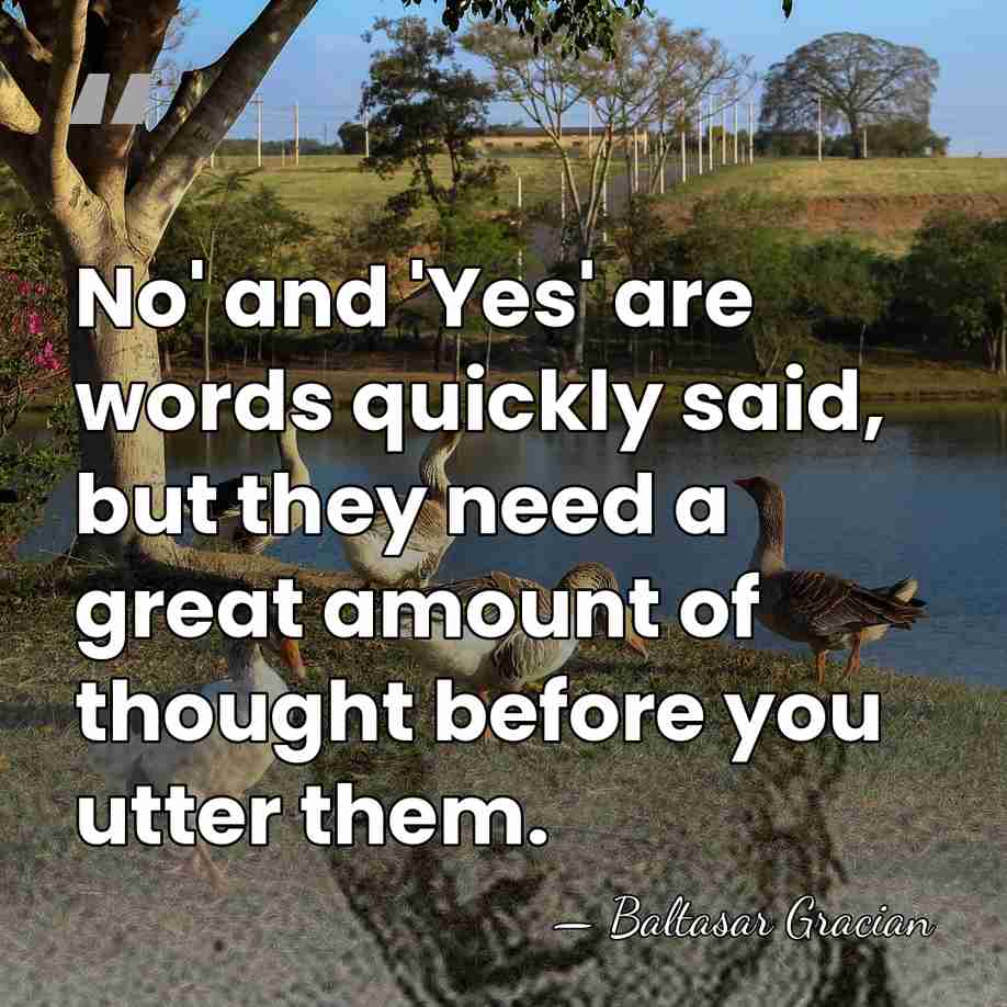 No' and 'Yes' are words quickly said, but they need a great&hellip; - Baltasar Gracian