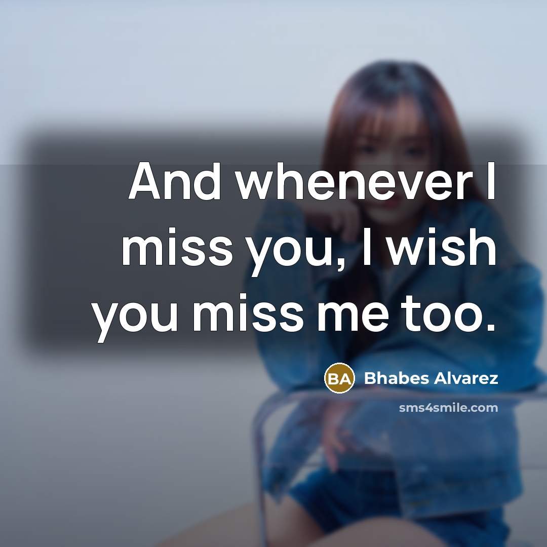 “And whenever I miss you, I wish you miss me…” quote by Bhabes Alvarez