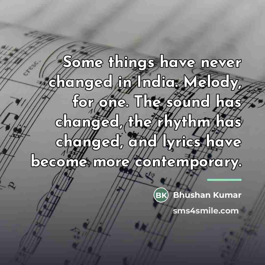 “Some things have never changed in India. Melody, for one.…” quote by Bhushan Kumar