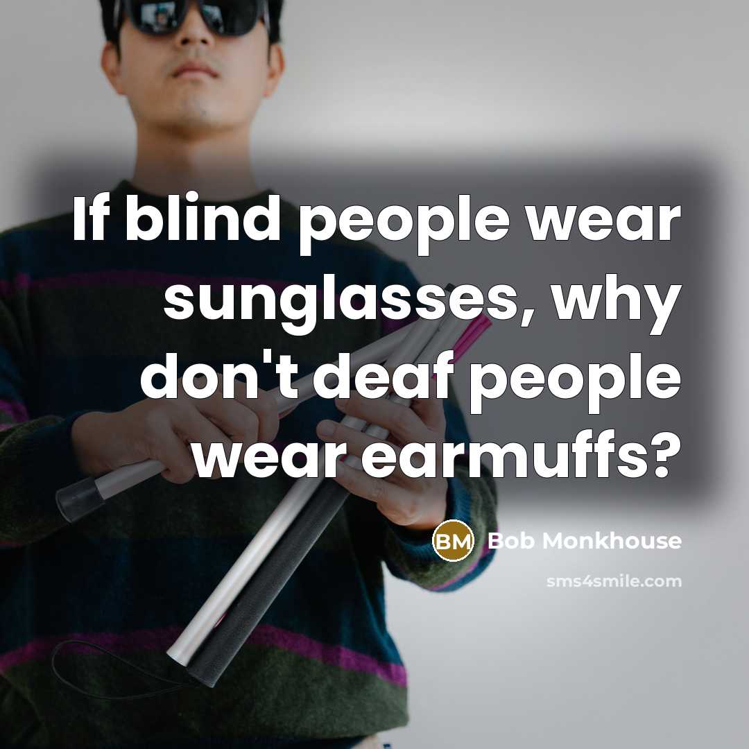 “If blind people wear sunglasses, why don't deaf people wear…” quote by Bob Monkhouse