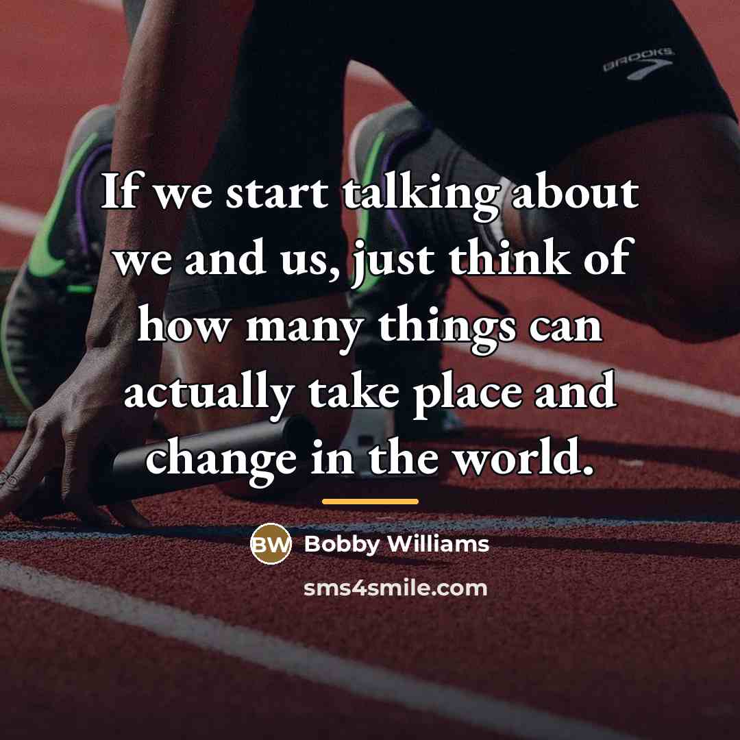 “If we start talking about we and us, just think…” quote by Bobby Williams