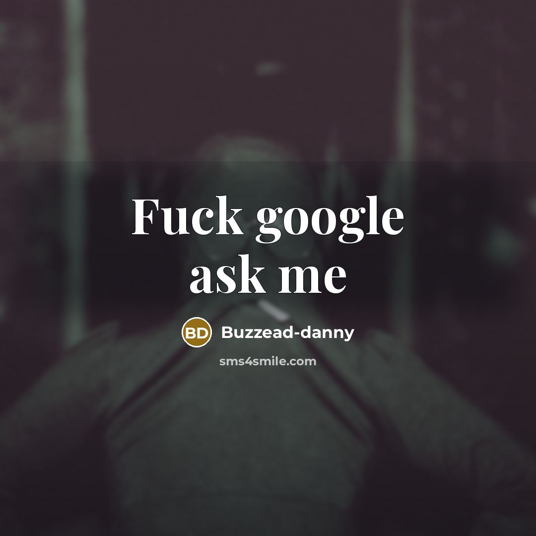 “Fuck google ask me” quote by Buzzead-danny