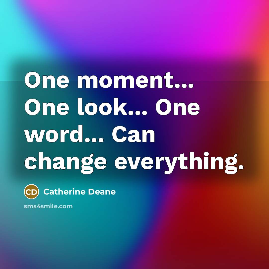 “One moment... One look... One word... Can change everything.” quote by Catherine Deane