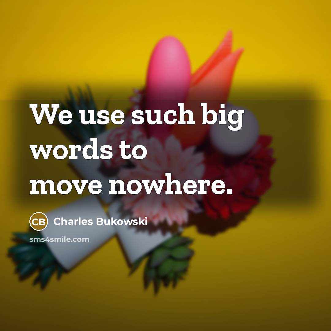 “We use such big words to move nowhere.…” quote by Charles Bukowski