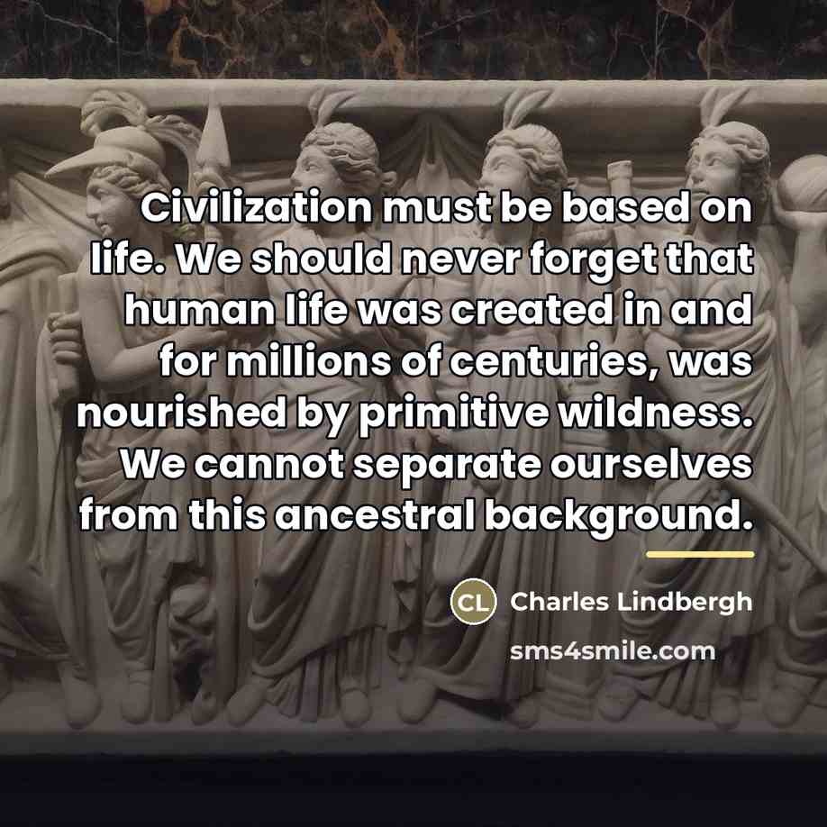 “Civilization must be based on life. We should never forget…” quote by Charles Lindbergh