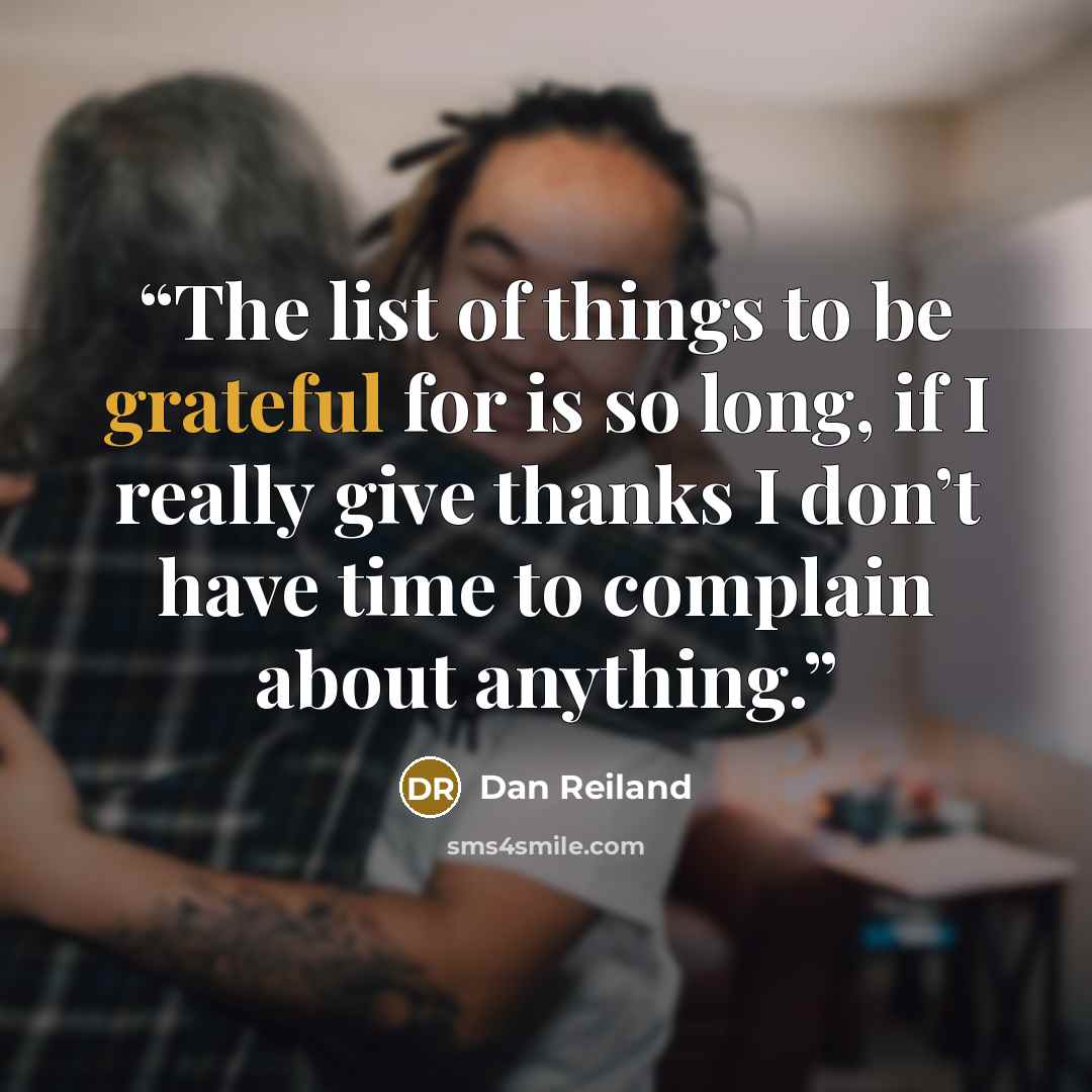 “The list of things to be grateful for is so long, if I really give thanks I don’t have time to complain about anything.” quote by Dan Reiland