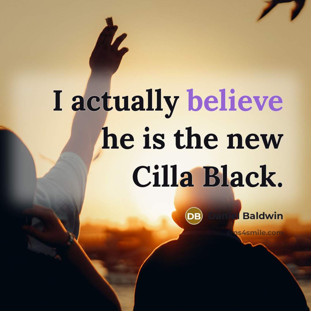 “I actually believe he is the new Cilla Black.” quote by Daniel Baldwin