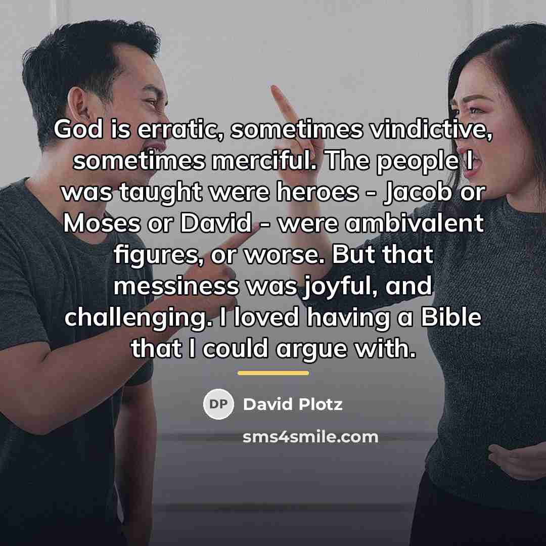 “God is erratic, sometimes vindictive, sometimes merciful. The people I…” quote by David Plotz