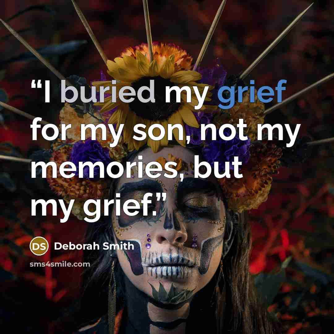 “I buried my grief for my son, not my memories, but my grief.” quote by Deborah Smith