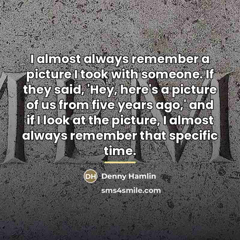 “I almost always remember a picture I took with someone.…” quote by Denny Hamlin