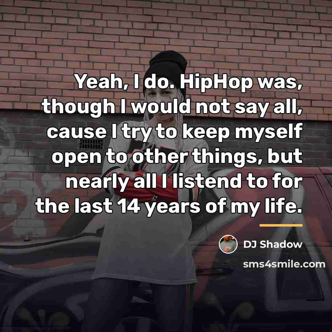 “Yeah, I do. HipHop was, though I would not say…” quote by DJ Shadow