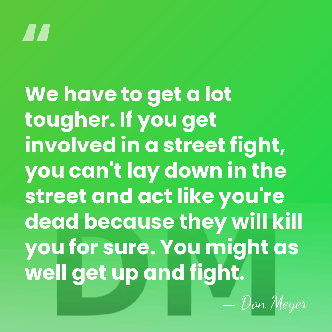 We have to get a lot tougher. If you get involved in&hellip; - Don Meyer