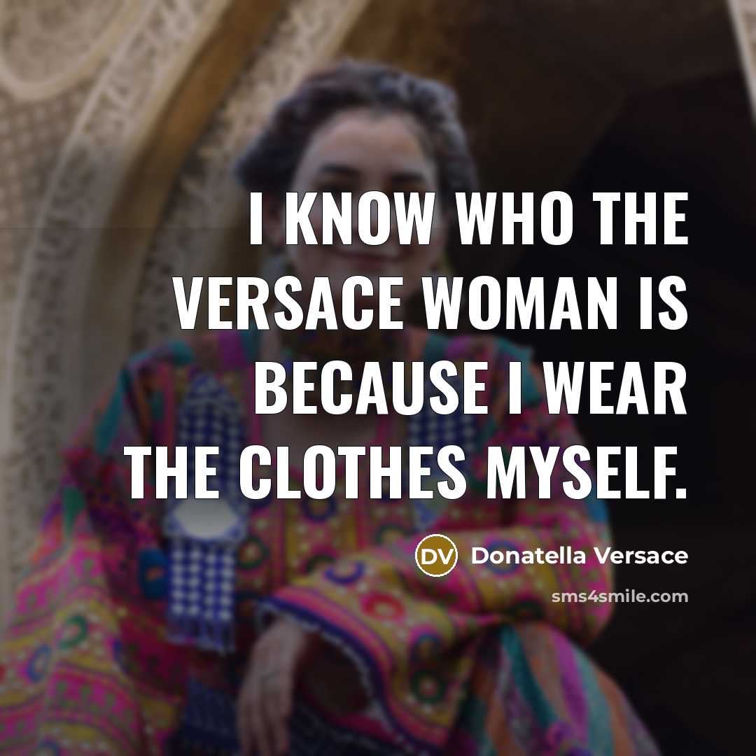 “I know who the Versace woman is because I wear…” quote by Donatella Versace