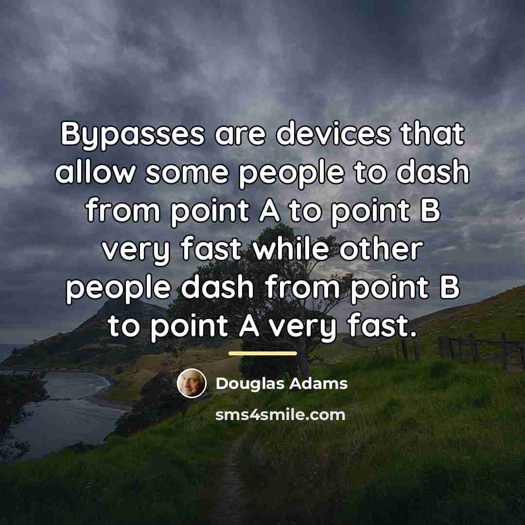 “Bypasses are devices that allow some people to dash from…” quote by Douglas Adams